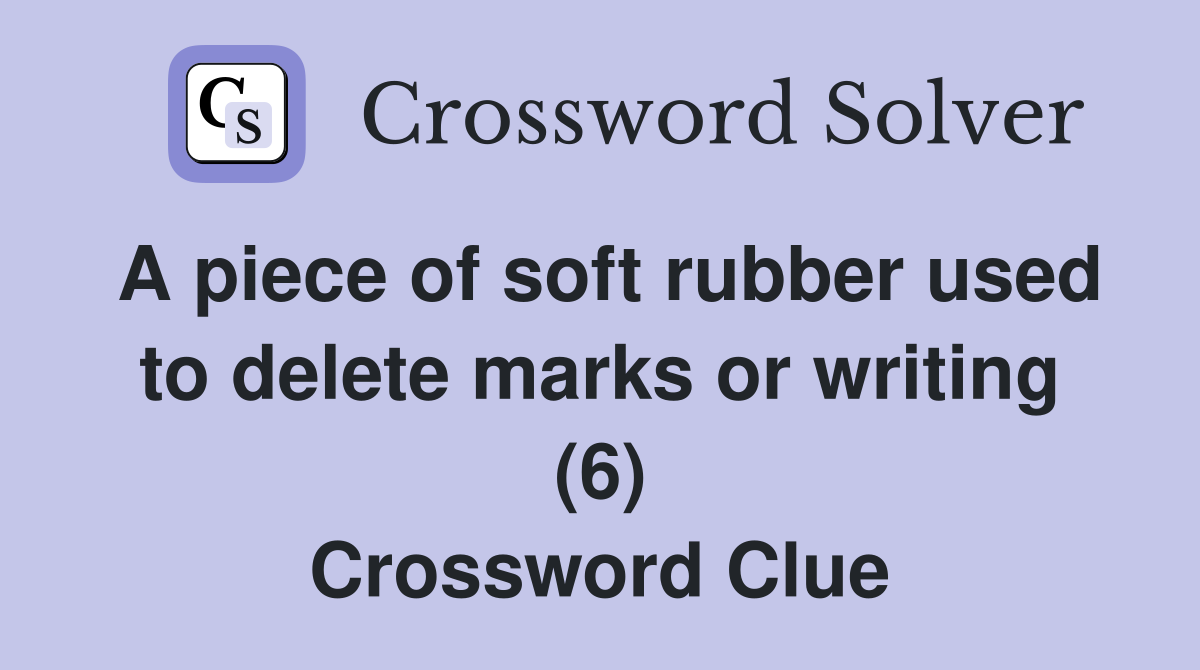 A piece of soft rubber used to delete marks or writing (6) Crossword
